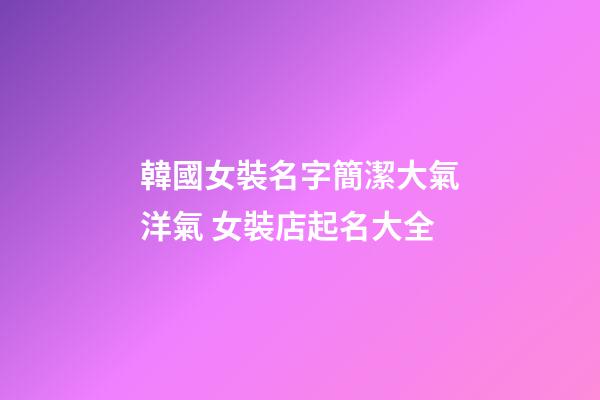 韓國女裝名字簡潔大氣洋氣 女裝店起名大全-第1張-店鋪起名-玄機派